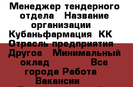 Менеджер тендерного отдела › Название организации ­ Кубаньфармация, КК › Отрасль предприятия ­ Другое › Минимальный оклад ­ 25 000 - Все города Работа » Вакансии   . Белгородская обл.,Белгород г.